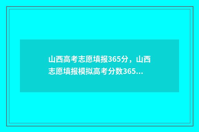 山西高考志愿填报365分,山西志愿填报模拟高考分数365分怎么填志愿 山西高考志愿填报规则