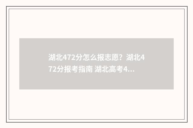 湖北472分怎么报志愿?湖北472分报考指南 湖北高考472分能上几本