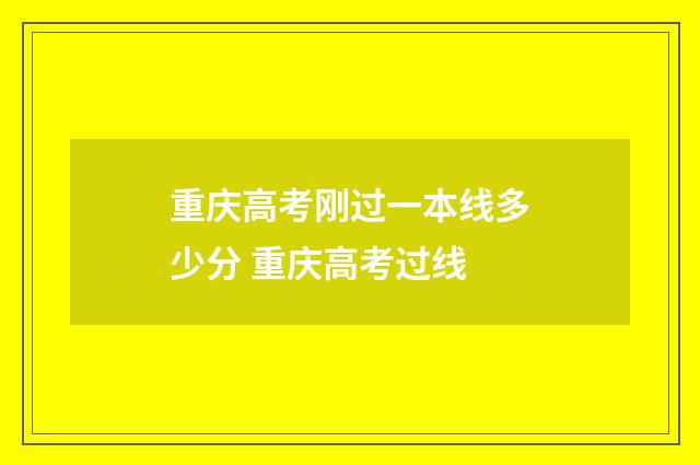重庆高考刚过一本线多少分 重庆高考过线