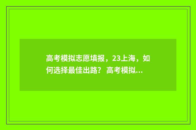 高考模拟志愿填报,23上海,如何选择最佳出路? 高考模拟志愿填报入口山东