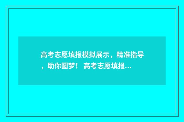 高考志愿填报模拟展示，精准指导，助你圆梦！ 高考志愿填报模拟入口2024