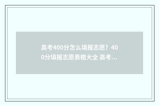 高考400分怎么填报志愿?400分填报志愿表格大全 高考400分左右怎么办