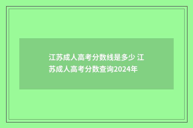 江苏成人高考分数线是多少 江苏成人高考分数查询2024年