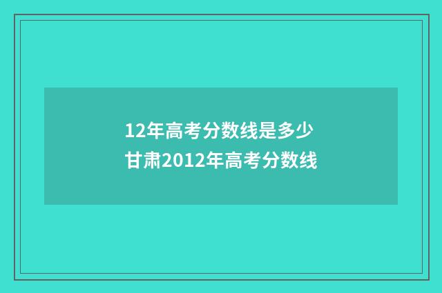 12年高考分数线是多少 甘肃2012年高考分数线