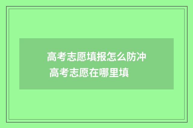 高考志愿填报怎么防冲 高考志愿在哪里填
