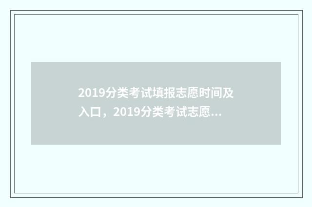2019分类考试填报志愿时间及入口,2019分类考试志愿网上填报 2019年分类考试