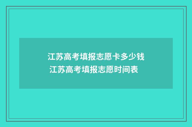 江苏高考填报志愿卡多少钱 江苏高考填报志愿时间表