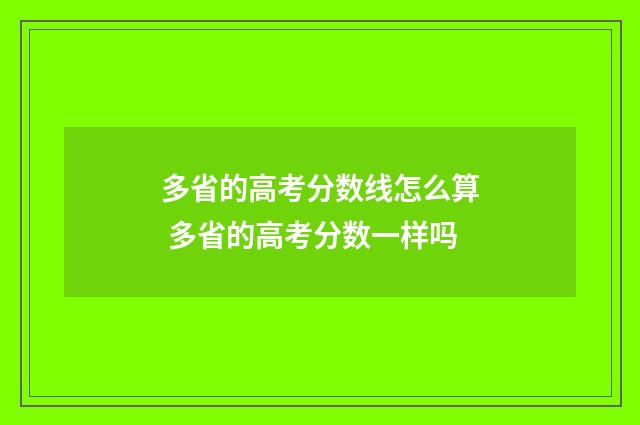 多省的高考分数线怎么算 多省的高考分数一样吗