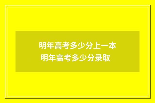 明年高考多少分上一本 明年高考多少分录取