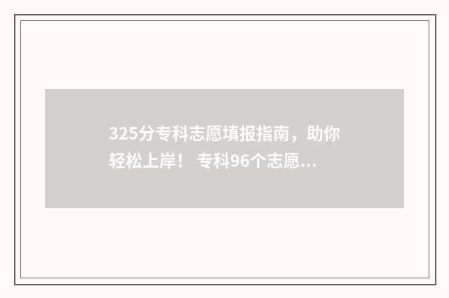 325分专科志愿填报指南，助你轻松上岸！ 专科96个志愿录取顺序