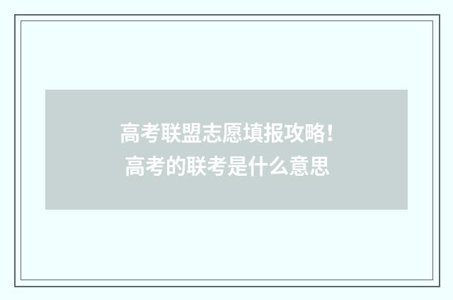 高考联盟志愿填报攻略! 高考的联考是什么意思