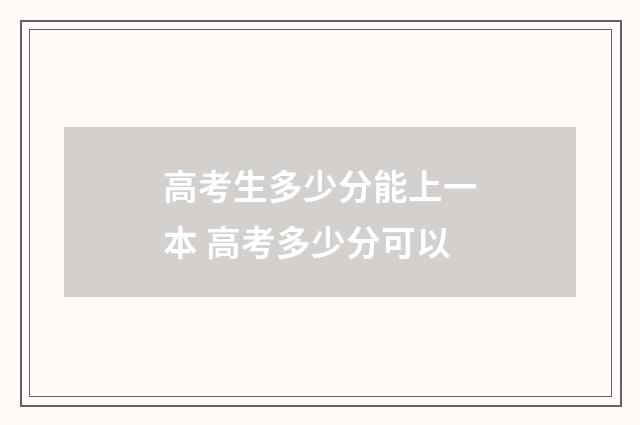 高考生多少分能上一本 高考多少分可以