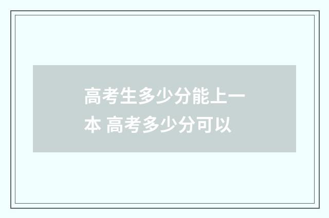 高考生多少分能上一本 高考多少分可以