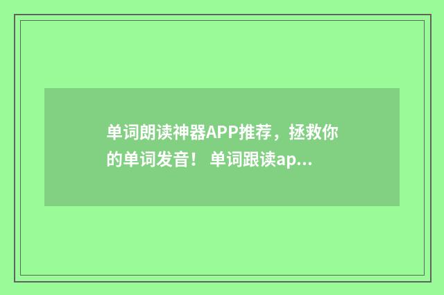 单词朗读神器APP推荐，拯救你的单词发音！ 单词跟读app