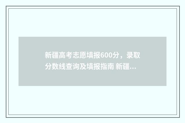 新疆高考志愿填报600分，录取分数线查询及填报指南 新疆高考志愿填报后可以修改吗