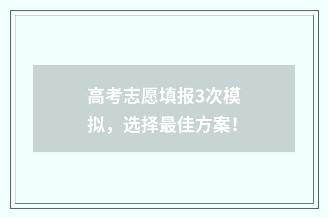 高考志愿填报3次模拟，选择最佳方案！