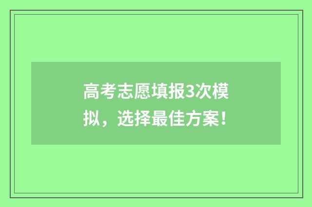 高考志愿填报3次模拟，选择最佳方案！