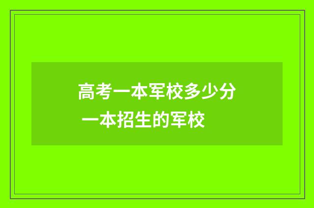 高考一本军校多少分 一本招生的军校