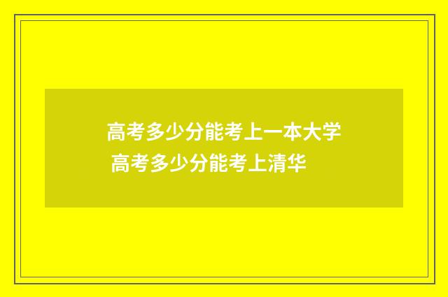 高考多少分能考上一本大学 高考多少分能考上清华