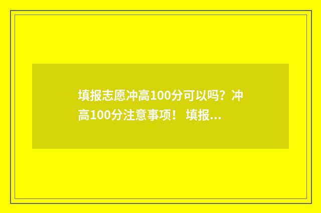填报志愿冲高100分可以吗？冲高100分注意事项！ 填报志愿冲高多少位次
