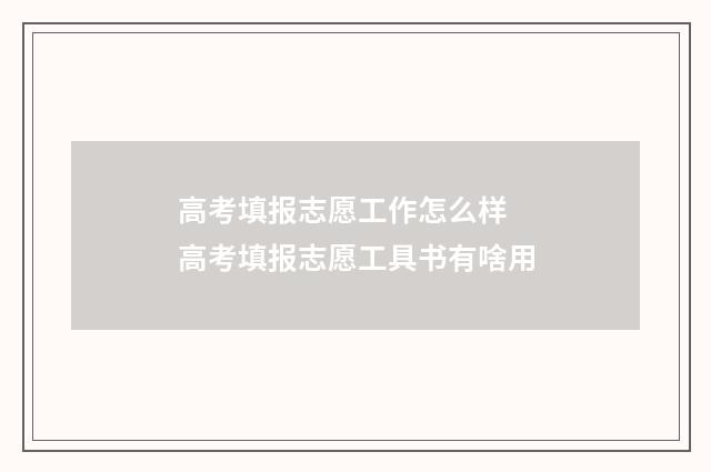 高考填报志愿工作怎么样 高考填报志愿工具书有啥用