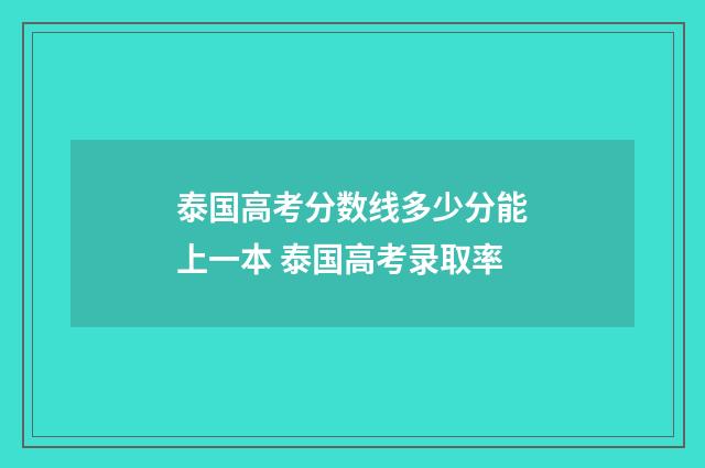 泰国高考分数线多少分能上一本 泰国高考录取率