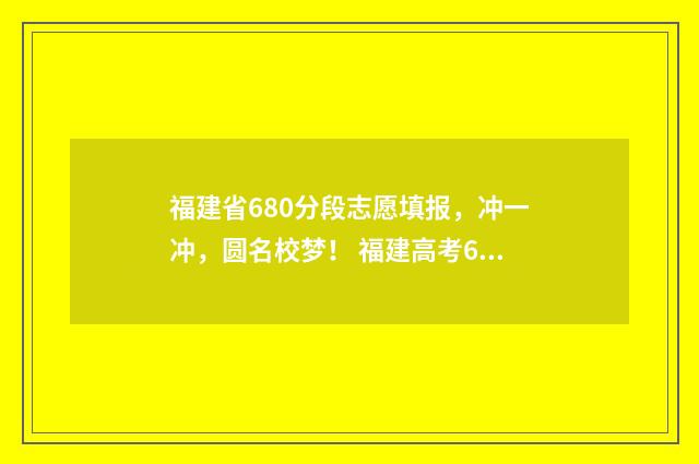 福建省680分段志愿填报，冲一冲，圆名校梦！ 福建高考650分排名
