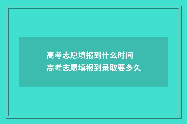 高考志愿填报到什么时间 高考志愿填报到录取要多久