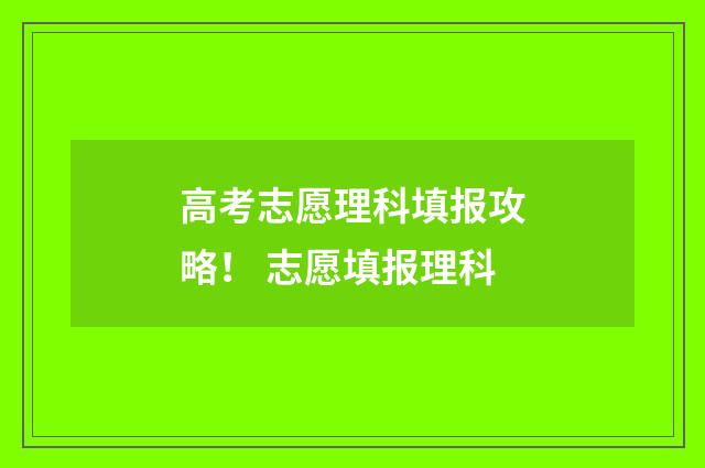 高考志愿理科填报攻略! 志愿填报理科