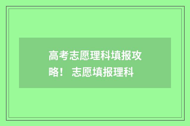 高考志愿理科填报攻略! 志愿填报理科