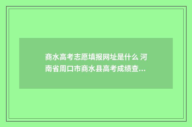 商水高考志愿填报网址是什么 河南省周口市商水县高考成绩查询