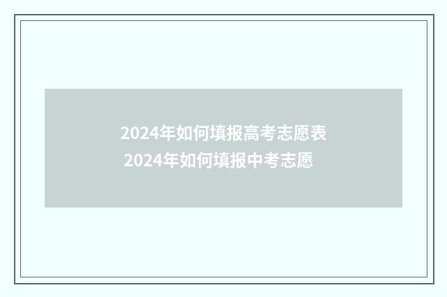 2024年如何填报高考志愿表 2024年如何填报中考志愿