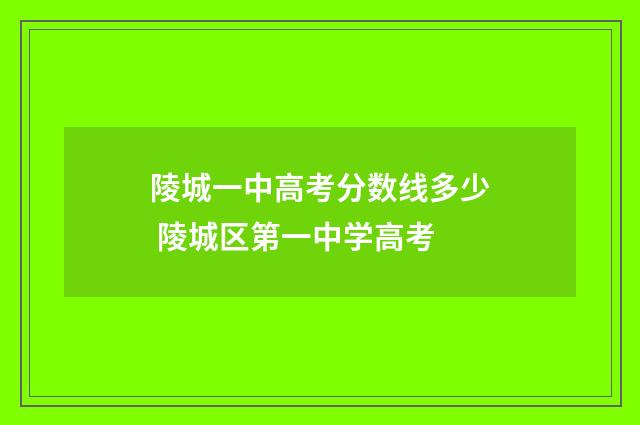陵城一中高考分数线多少 陵城区第一中学高考