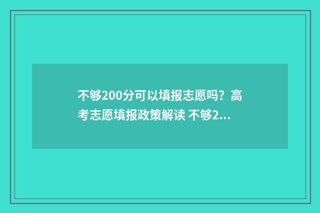 不够200分可以填报志愿吗？高考志愿填报政策解读 不够200分能上专科吗