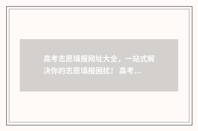 高考志愿填报网址大全，一站式解决你的志愿填报困扰！ 高考志愿填报助手