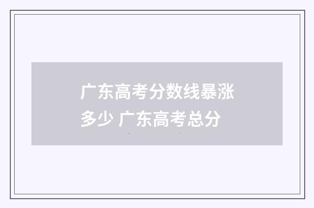 广东高考分数线暴涨多少 广东高考总分