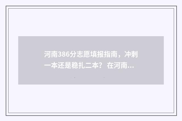 河南386分志愿填报指南，冲刺一本还是稳扎二本？ 在河南高考368分能上本科吗