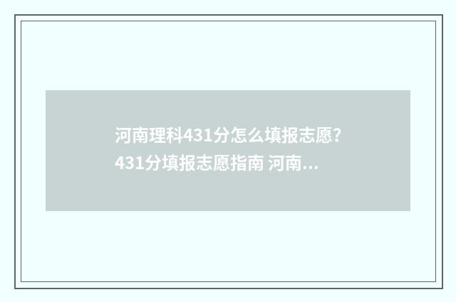 河南理科431分怎么填报志愿？431分填报志愿指南 河南431分能上什么大学