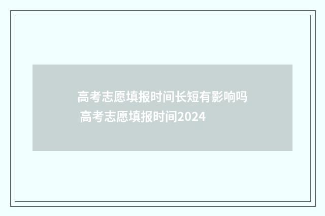 高考志愿填报时间长短有影响吗 高考志愿填报时间2024