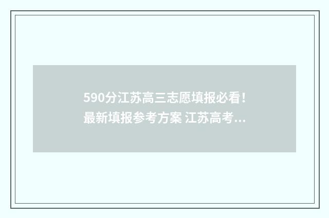 590分江苏高三志愿填报必看！最新填报参考方案 江苏高考590分