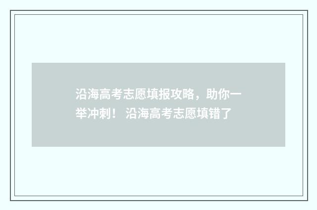 沿海高考志愿填报攻略，助你一举冲刺！ 沿海高考志愿填错了