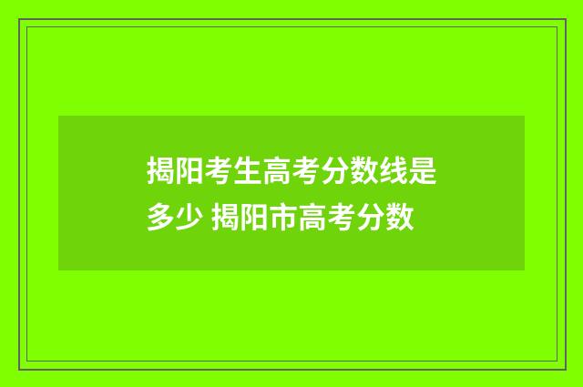 揭阳考生高考分数线是多少 揭阳市高考分数
