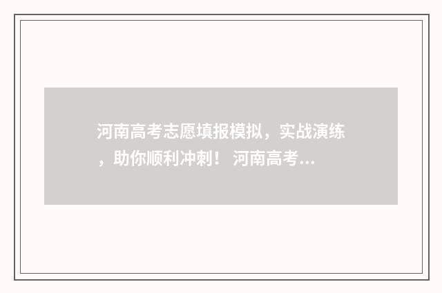 河南高考志愿填报模拟，实战演练，助你顺利冲刺！ 河南高考志愿填报时间和截止时间