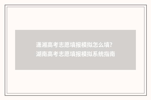 潇湘高考志愿填报模拟怎么填？湖南高考志愿填报模拟系统指南