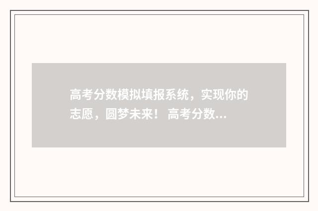 高考分数模拟填报系统，实现你的志愿，圆梦未来！ 高考分数模拟填报中分数怎么修改啊