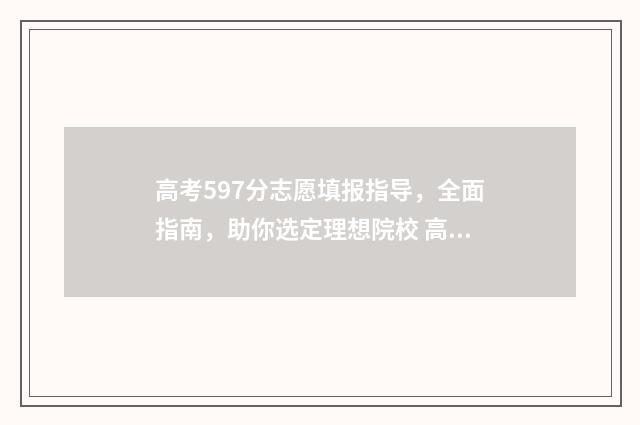 高考597分志愿填报指导，全面指南，助你选定理想院校 高考分数597