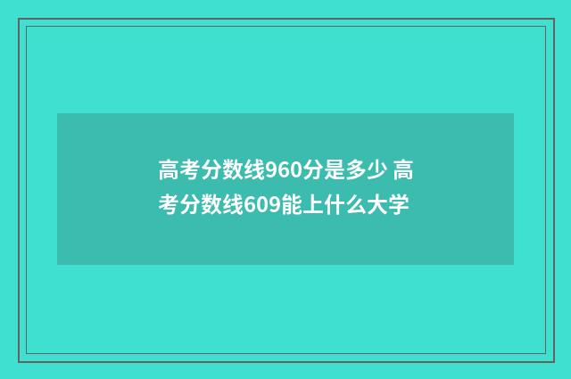 高考分数线960分是多少 高考分数线609能上什么大学