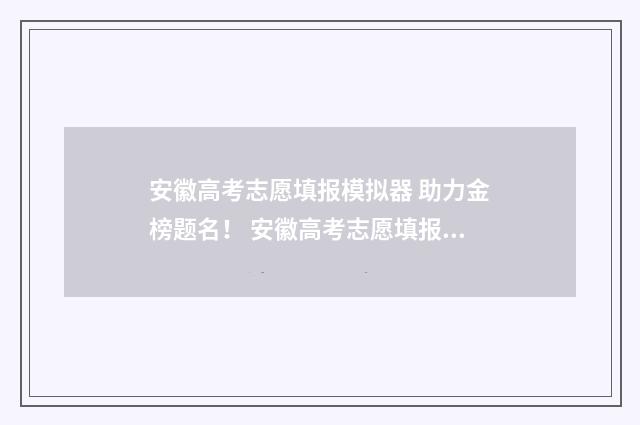 安徽高考志愿填报模拟器 助力金榜题名！ 安徽高考志愿填报服务系统