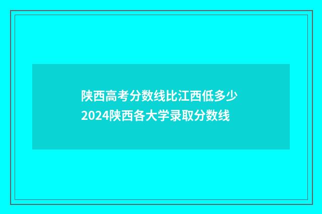 陕西高考分数线比江西低多少 2024陕西各大学录取分数线