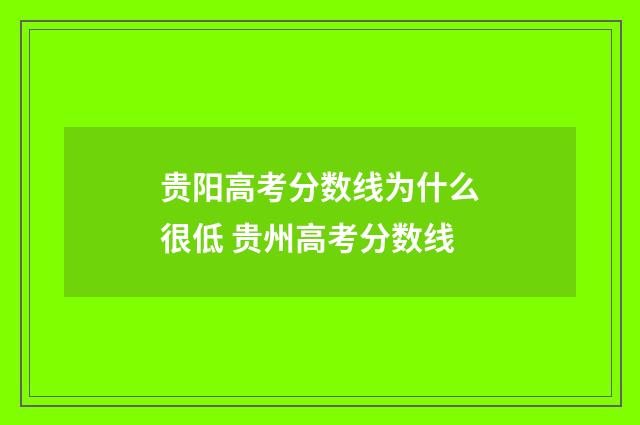 贵阳高考分数线为什么很低 贵州高考分数线